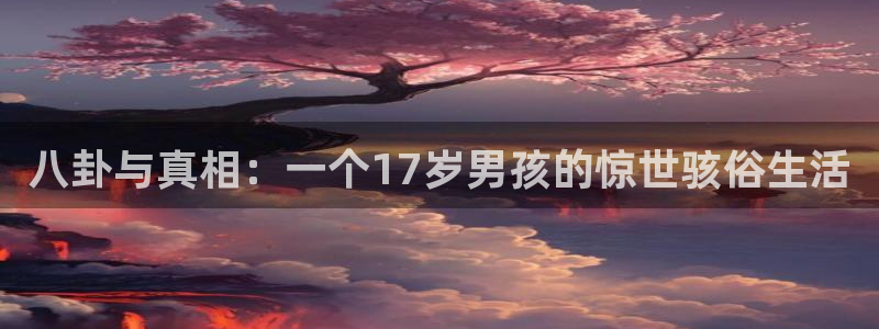 51吃瓜全网最快的吃瓜网站:八卦与真相:一个17岁男孩的惊世骇俗生活