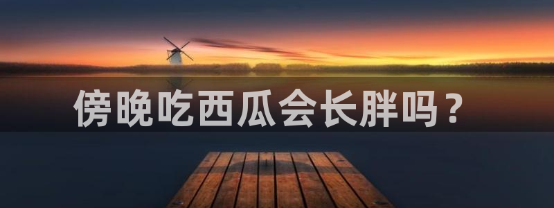 吊瓜树的瓜可以吃吗:傍晚吃西瓜会长胖吗?
